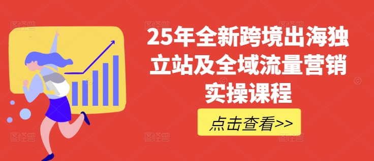 25年全新跨境出海独立站及全域流量营销实操课程，跨境电商独立站TIKTOK全域营销普货特货玩法大全-学习笔记资源库