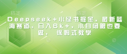 Deepseek+小绿书掘金，最新蓝海赛道，日入6k+，小白闭眼也要做， 保姆式教学-学习笔记资源库