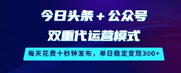 今日头条+公众号双重代运营模式，每天花费十秒钟发布，单日稳定变现3张【揭秘】-学习笔记资源库