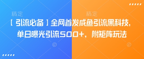 【引流必备】全网首发咸鱼引流黑科技，单日曝光引流500+，附矩阵玩法【揭秘】-学习笔记资源库