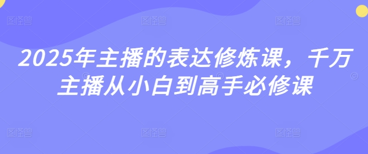 2025年主播的表达修炼课，千万主播从小白到高手必修课-学习笔记资源库
