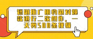 短剧推广用豹剧对爆款进行二次创作,一天剪500条视频-学习笔记资源库