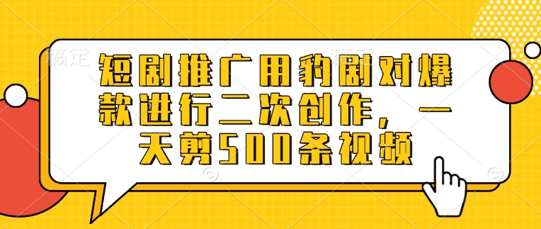 短剧推广用豹剧对爆款进行二次创作，一天剪500条视频-学习笔记资源库