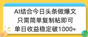 ai结合今日头条做半原创爆款视频,单日收益稳定多张,只需简单复制粘-学习笔记资源库
