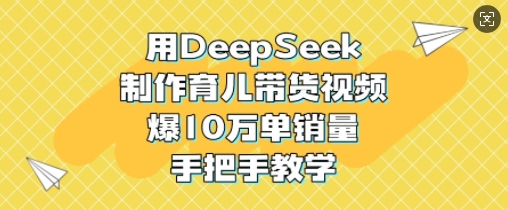 用DeepSeek制作育儿带货视频，爆10W单销量，手把手教学-学习笔记资源库