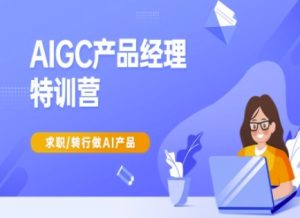 AIGC产品经理特训营-产品经理较教程,求职转行做AI产品-学习笔记资源库