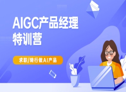 AIGC产品经理特训营-产品经理较教程，求职转行做AI产品-学习笔记资源库