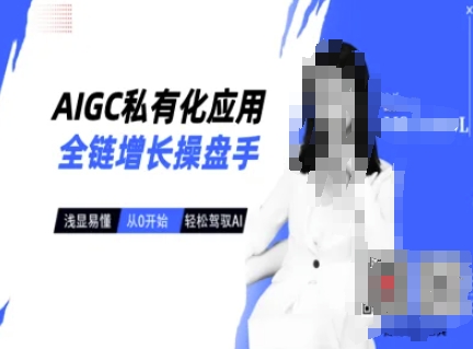AIGC私有化应用全链增长操盘手，浅显易懂，从0开始轻松，驾驭AI-学习笔记资源库