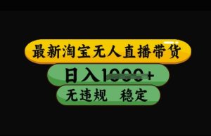 最新淘宝无人直播带货,日入几张,不违规不封号稳定,3月中旬研究的独家技术,操作简单【揭秘】-学习笔记资源库