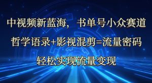 中视频新蓝海:哲学语录+影视混剪=流量密码,轻松实现流量变现-学习笔记资源库