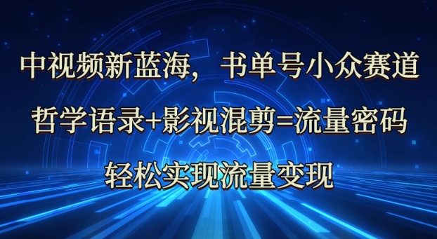 中视频新蓝海：哲学语录+影视混剪=流量密码，轻松实现流量变现-学习笔记资源库