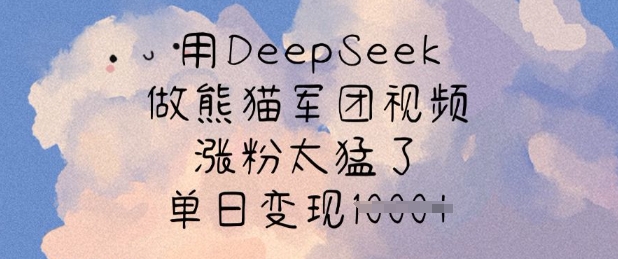 用DeepSeek做熊猫军团视频，涨粉太猛了，单日变现多张-学习笔记资源库
