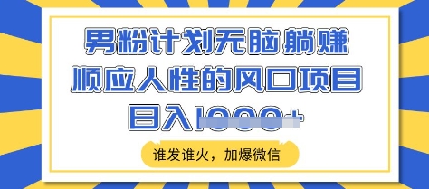 男粉计划无脑躺Z，顺应人性的风口项目，谁发谁火，加爆微信，日入多张【揭秘】-学习笔记资源库