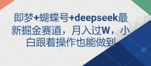 即梦+蝴蝶号+deepseek最新掘金赛道,月入过W,小白跟着操作也能做到-学习笔记资源库