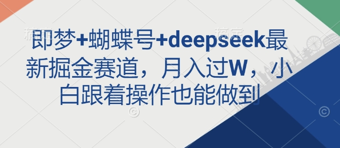 即梦+蝴蝶号+deepseek最新掘金赛道，月入过W，小白跟着操作也能做到-学习笔记资源库
