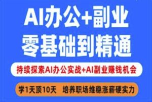AI办公+副业,零基础到精通,持续探索AI办公实战+AI副业挣钱机会-学习笔记资源库