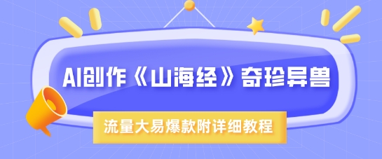 AI创作《山海经》奇珍异兽，超现实画风，流量大易爆款，附详细教程-学习笔记资源库