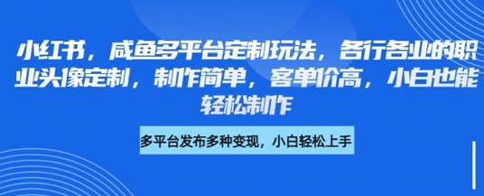 小红书咸鱼多平台定制玩法，各行各业的职业头像定制，制作简单，客单价高，小白也能轻松制作-学习笔记资源库
