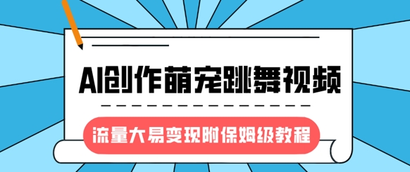 最新风口项目，AI创作萌宠跳舞视频，流量大易变现，附保姆级教程-学习笔记资源库