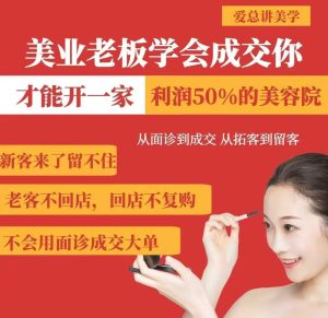 美业老板学会成交,你才能开一家利润50的美容院,从面诊到成交,从拓客到留客-学习笔记资源库