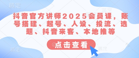 抖音官方讲师2025会员课，账号搭建、起号、人设、投流、选题、抖音来客、本地推等-学习笔记资源库