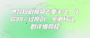 爆款短剧视频去重手法,让你99%过原创,亲测有效,附详细教程-学习笔记资源库