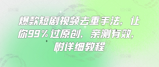 爆款短剧视频去重手法，让你99%过原创，亲测有效，附详细教程-学习笔记资源库