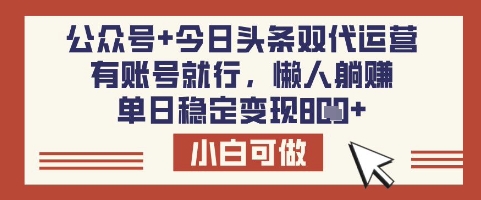 公众号+今日头条双代运营，有账号就行，单日稳定变现8张【揭秘】-学习笔记资源库