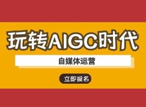 玩转AIGC时代-自媒体运营ai教程-学习笔记资源库
