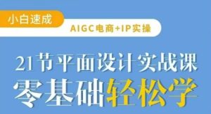 AIGC电商必备实操21节平面设计实战课,教你玩转AI-学习笔记资源库