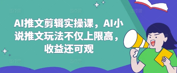 AI推文剪辑实操课，AI小说推文玩法不仅上限高，收益还可观-学习笔记资源库