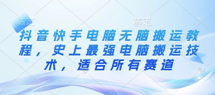 抖音快手电脑无脑搬运教程，史上最强电脑搬运技术，适合所有赛道-学习笔记资源库