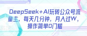 DeepSeek+AI玩转公众号流量主,每天几分钟,月入过W,操作简单0门槛-学习笔记资源库