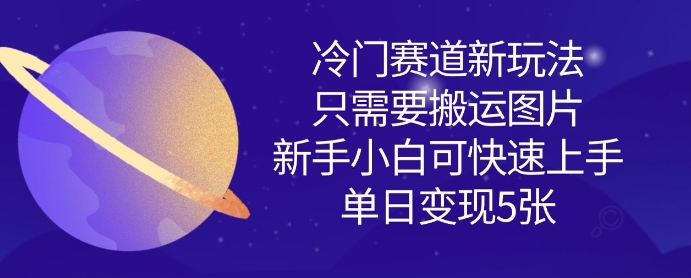冷门赛道新玩法，只需要搬运图片，新手小白可快速上手，单日变现多张-学习笔记资源库