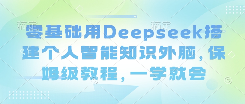 零基础用Deepseek搭建个人智能知识外脑，保姆级教程，一学就会-学习笔记资源库