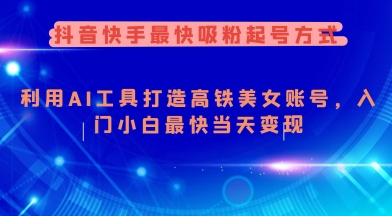 抖音快手最快吸粉起号方式，利用AI工具打造美女账号，入门小白最快当天变现-学习笔记资源库