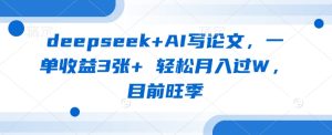 deepseek+AI写论文,一单收益3张+ 轻松月入过W,目前旺季-学习笔记资源库