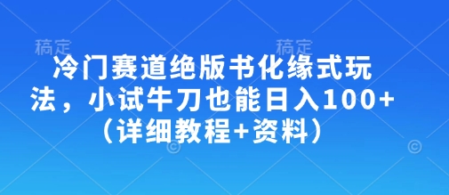冷门赛道绝版书化缘式玩法，小试牛刀也能日入100+（详细教程+资料）-学习笔记资源库