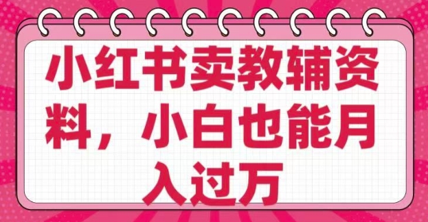 小红书卖教辅资料，0 成本，纯利润，售后成本极低，小白也能月入过W-学习笔记资源库