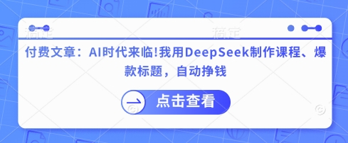 付费文章：AI时代来临！我用DeepSeek制作课程、爆款标题，自动挣钱-学习笔记资源库