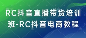 RC抖音直播带货培训班-RC抖音电商教程-学习笔记资源库