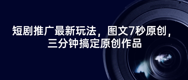 短剧推广最新玩法，图文7秒原创，三分钟搞定原创作品-学习笔记资源库