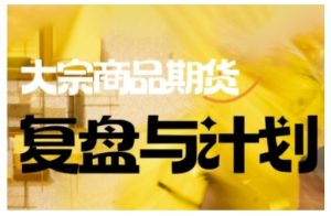 倍增计划·大宗商品期货复盘与计划，掌握在复杂多变的市场中做出明智的交易决策-学习笔记资源库