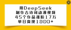用DeepSeek制作古诗词动漫视频,45个作品涨粉17万,单日变现多张-学习笔记资源库