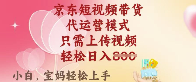 京东短视频带货，2025翻身项目，只需上传视频，单月稳定变现8k+【揭秘】-学习笔记资源库