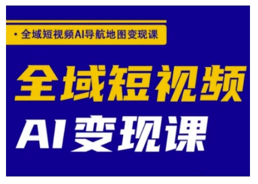 全域短视频AI导航地图变现课，全域短视频AI变现课-学习笔记资源库