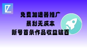 免费加速器推广项目_新号首条作品收益破百【图文+视频+2w字教程】-学习笔记资源库