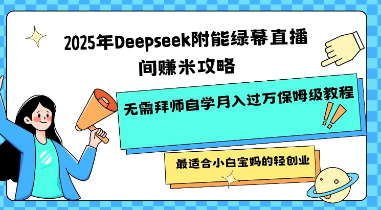 2025年Deepseek附能绿幕直播间挣米攻略无需拜师自学月入过W保姆级教程，最适合小白宝妈的轻创业-学习笔记资源库