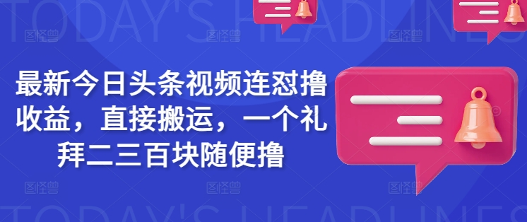 最新今日头条视频连怼撸收益，直接搬运，一个礼拜二三百块随便撸-学习笔记资源库
