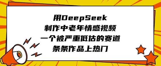 用DeepSeek制作中老年情感视频，一个被严重低估的赛道，条条作品上热门-学习笔记资源库